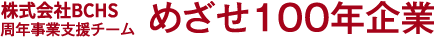 株式会社BCHS 周年事業支援チーム,めざせ100年企業
